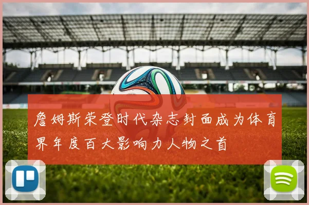 詹姆斯荣登时代杂志封面成为体育界年度百大影响力人物之首