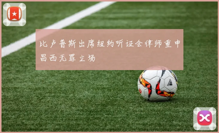 比卢普斯出席纽约听证会律师重申昌西无罪立场