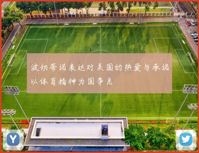 波切蒂诺表达对美国的热爱与承诺以体育精神为国争光