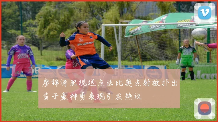 廖锦涛犯规送点法比奥点射被扑出黄子豪神勇表现引发热议
