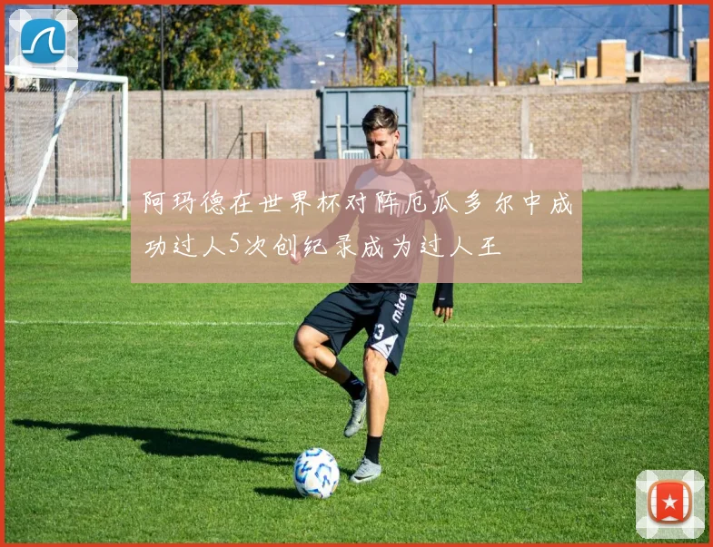 阿玛德在世界杯对阵厄瓜多尔中成功过人5次创纪录成为过人王