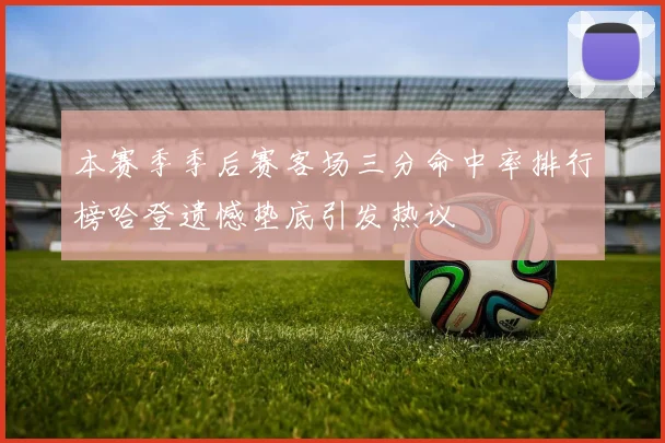 本赛季季后赛客场三分命中率排行榜哈登遗憾垫底引发热议