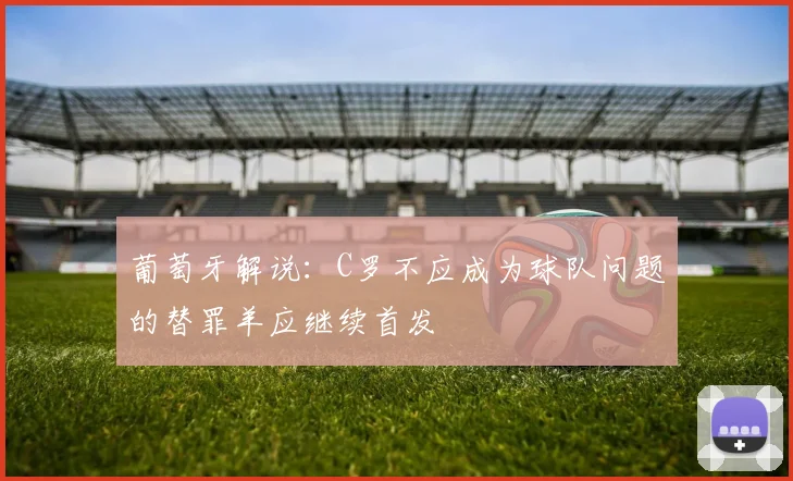葡萄牙解说：C罗不应成为球队问题的替罪羊应继续首发