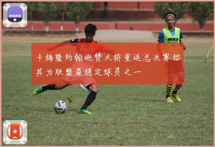 卡梅隆约翰逊赞大桥重返总决赛称其为联盟最稳定球员之一
