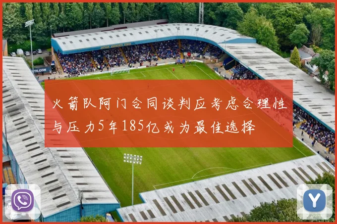 火箭队阿门合同谈判应考虑合理性与压力5年185亿或为最佳选择